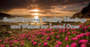 75+ Good Morning Monday Blessings and Wishes for Loved Ones
