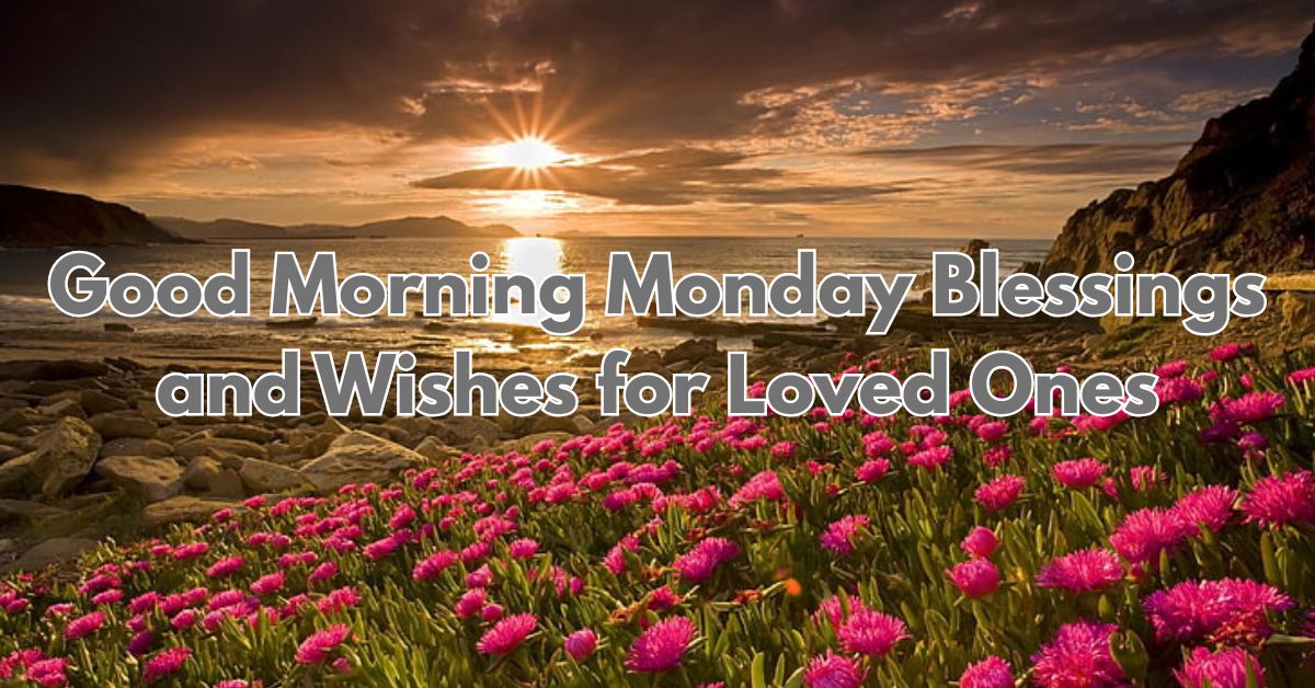 75+ Good Morning Monday Blessings and Wishes for Loved Ones